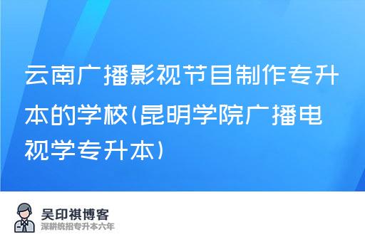 云南广播影视节目制作专升本的学校(昆明学院广播电视学专升本)