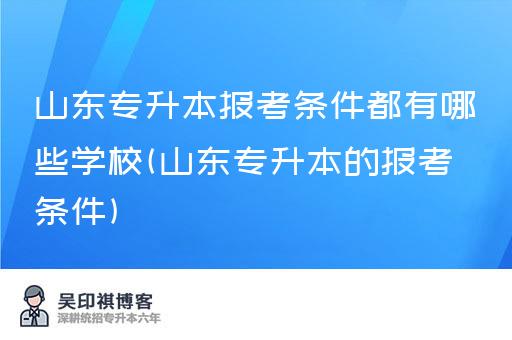 山东专升本报考条件都有哪些学校(山东专升本的报考条件)