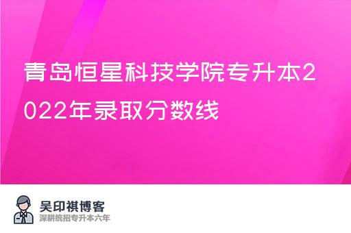 青岛恒星科技学院专升本2022年录取分数线