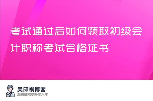 考试通过后如何领取初级会计职称考试合格证书