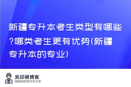 新疆专升本考生类型有哪些?哪类考生更有优势(新疆专升本的专业)