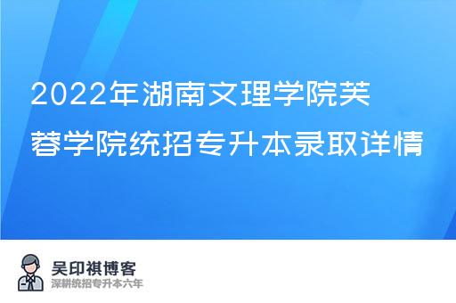 2022年湖南文理学院芙蓉学院统招专升本录取详情