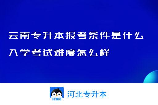 云南专升本报考条件是什么入学考试难度怎么样