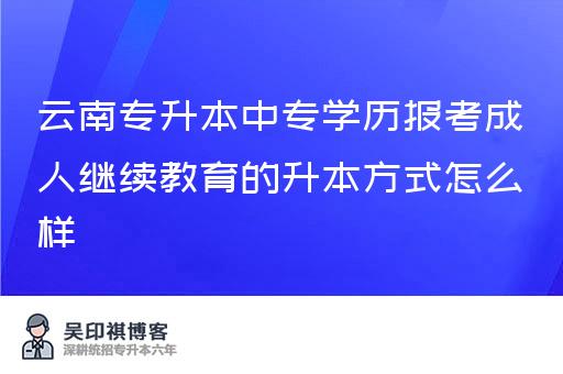 云南专升本中专学历报考成人继续教育的升本方式怎么样？认可度高不高？