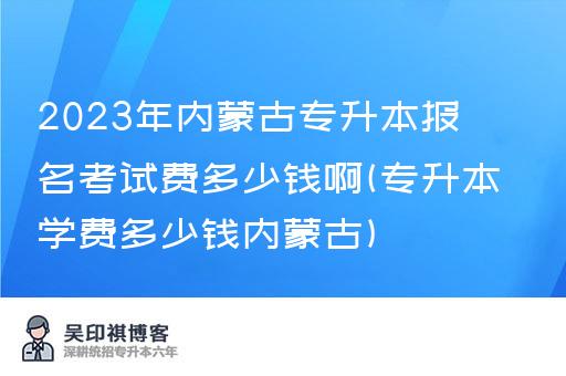 2023年内蒙古专升本报名考试费多少钱啊(专升本学费多少钱内蒙古)