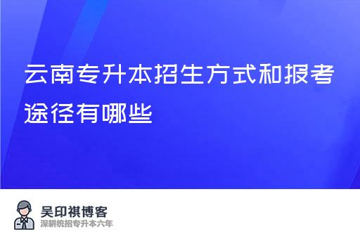 云南专升本招生方式和报考途径有哪些