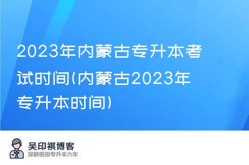 2023年内蒙古专升本考试时间(内蒙古2023年专升本时间)