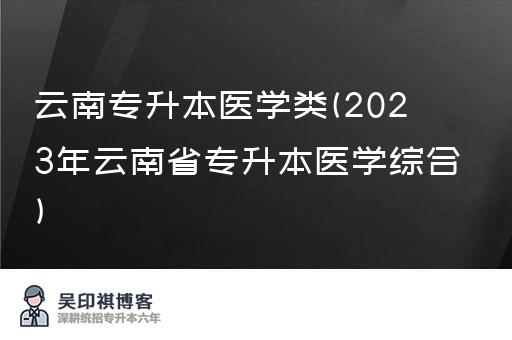 云南专升本医学类(2023年云南省专升本医学综合)