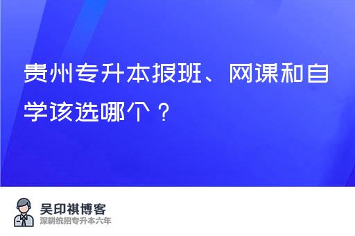 贵州专升本报班、网课和自学该选哪个？