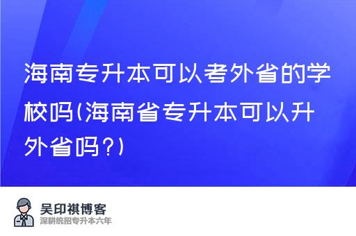 海南专升本可以考外省的学校吗(海南省专升本可以升外省吗?)