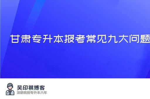 甘肃专升本报考常见九大问题