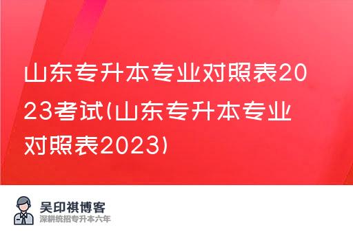 山东专升本专业对照表2023考试(山东专升本专业对照表2023)