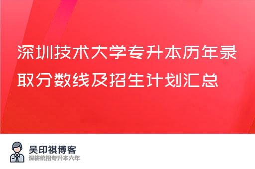 深圳技术大学专升本历年录取分数线及招生计划汇总