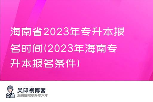 海南省2023年专升本报名时间(2023年海南专升本报名条件)