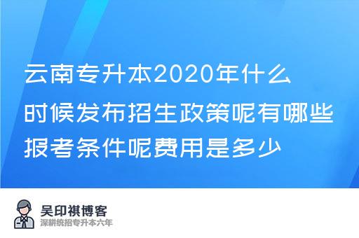 云南专升本2020年什么时候发布招生政策呢有哪些报考条件呢费用是多少