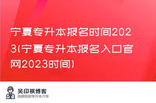 宁夏专升本报名时间2023(宁夏专升本报名入口官网2023时间)