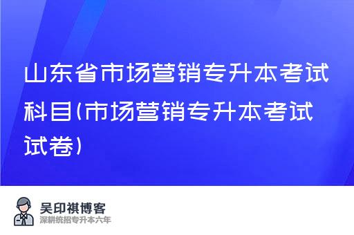 山东省市场营销专升本考试科目(市场营销专升本考试试卷)