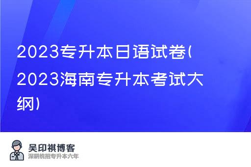 2023专升本日语试卷(2023海南专升本考试大纲)