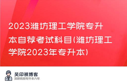 2023潍坊理工学院专升本自荐考试科目(潍坊理工学院2023年专升本)