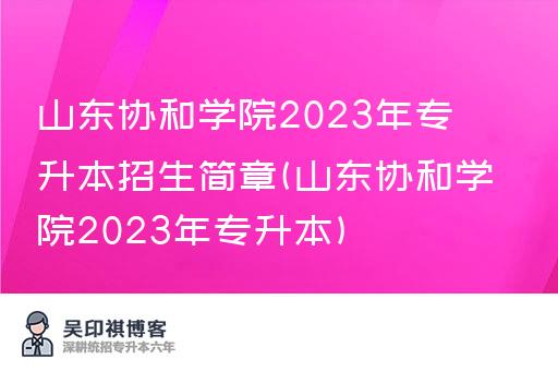 山东协和学院2023年专升本招生简章(山东协和学院2023年专升本)