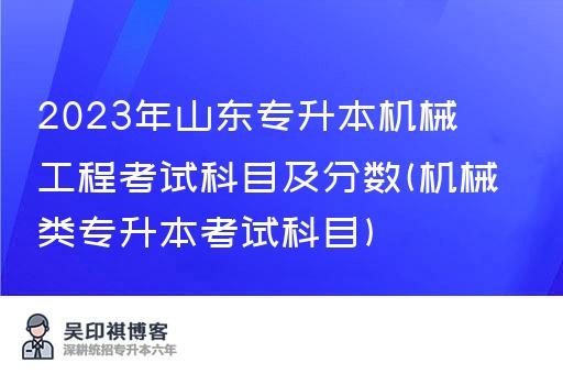 2023年山东专升本机械工程考试科目及分数(机械类专升本考试科目)