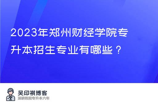 2023年郑州财经学院专升本招生专业有哪些？