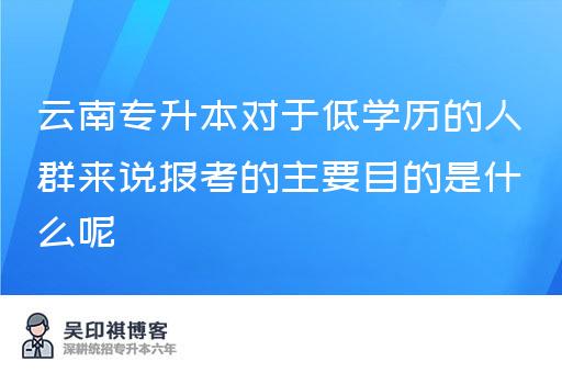 云南专升本对于低学历的人群来说报考的主要目的是什么呢