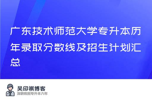 广东技术师范大学专升本历年录取分数线及招生计划汇总