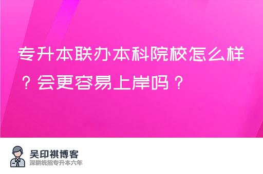 专升本联办本科院校怎么样？会更容易上岸吗？