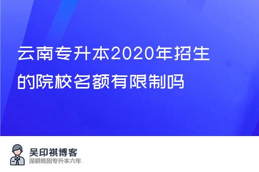 云南专升本2020年招生的院校名额有限制吗？云南专升本招生院校名额解读