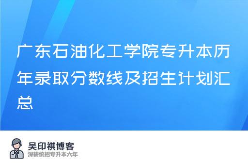 广东石油化工学院专升本历年录取分数线及招生计划汇总