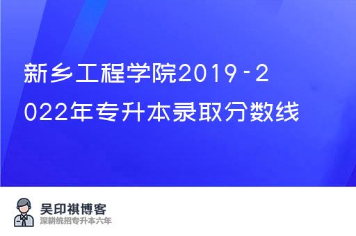 新乡工程学院2019-2022年专升本录取分数线