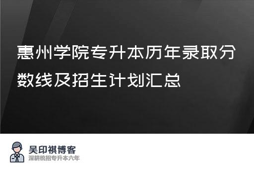 惠州学院专升本历年录取分数线及招生计划汇总