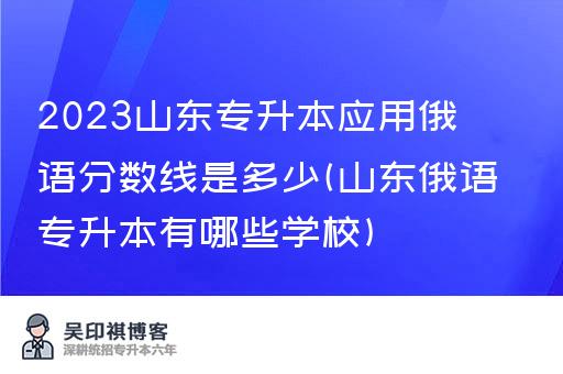 2023山东专升本应用俄语分数线是多少(山东俄语专升本有哪些学校)