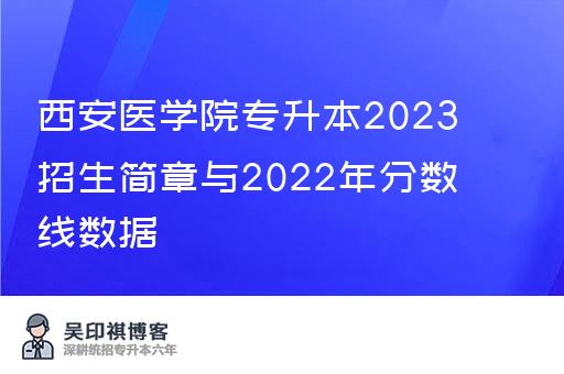 西安医学院专升本2023招生简章与2022年分数线数据