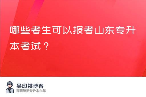 哪些考生可以报考山东专升本考试？