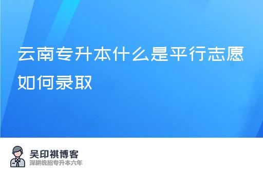 云南专升本什么是平行志愿如何录取