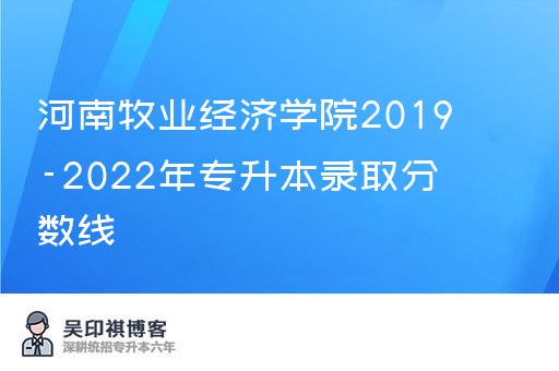 河南牧业经济学院2019-2022年专升本录取分数线