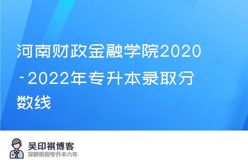 河南财政金融学院2020-2022年专升本录取分数线