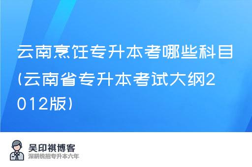 云南烹饪专升本考哪些科目(云南省专升本考试大纲2012版)