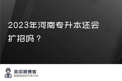 2023年河南专升本还会扩招吗？