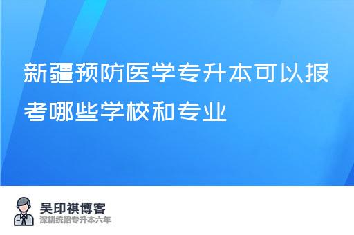 新疆预防医学专升本可以报考哪些学校和专业